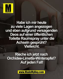 Habe ich mir heute 
zu viele Lagen angezogen 
und eben aufgrund versagenden 
Deos auf einer öffentlichen 
Toilette Raums