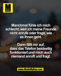 Manchmal fühle ich mich
schlecht, weil ich meine Freunde
nicht anrufe oder frage, wie
es ihnen geht.

Dann fällt mir auf