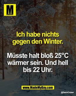 Ich habe nichts 
gegen den Winter. 

Müsste halt bloß 25°C 
wärmer sein. Und hell 
bis 22 Uhr.
