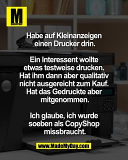 Habe auf Kleinanzeigen 
einen Drucker drin.

Ein Interessent wollte 
etwas testweise drucken. 
Hat ihm dann aber qualita