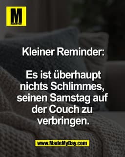 Kleiner Reminder:

Es ist überhaupt
nichts Schlimmes, 
seinen Samstag auf 
der Couch zu 
verbringen.