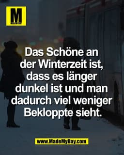 Das Schöne an 
der Winterzeit ist, 
dass es länger 
dunkel ist und man 
dadurch viel weniger 
Bekloppte sieht.