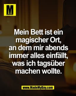 Mein Bett ist ein
magischer Ort,
an dem mir abends
immer alles einfällt,
was ich tagsüber
machen wollte.