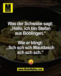 Was der Schwabe sagt: 
„Hallo, ich bin Stefan 
aus Böblingen.“ 

Wie er klingt: 
„Sch sch sch Mauldasch 
sch sch sch.“ 
