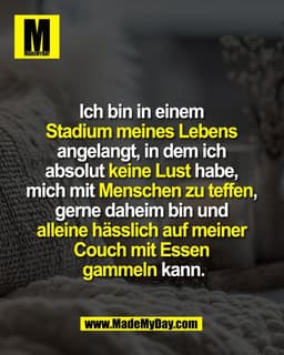 Ich bin in einem 
Stadium meines Lebens 
angelangt, in dem ich 
absolut keine Lust habe, 
mich mit Menschen zu teffen, 
