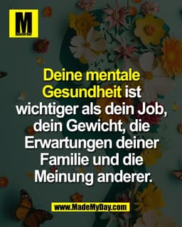 Deine mentale 
Gesundheit ist wichtiger 
als dein Job, dein Gewicht, 
die Erwartungen deiner 
Familie und die 
Meinung a