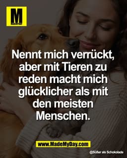 Nennt mich verrückt, 
aber mit Tieren zu 
reden macht mich 
glücklicher als mit 
den meisten 
Menschen. 

@Süßer als Sch
