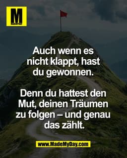 Auch wenn es 
nicht klappt, hast 
du gewonnen. 

Denn du hattest den 
Mut, deinen Träumen 
zu folgen – und genau 
das zä