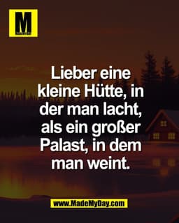 Lieber eine
kleine Hütte, in
der man lacht,
als ein großer
Palast, in dem
man weint.