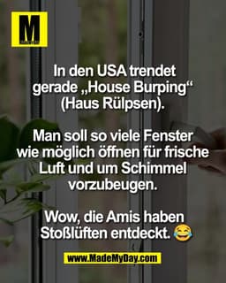 In den USA trendet
gerade „House Burping“ 
(Haus Rülpsen). 

Man soll so viele Fenster 
wie möglich öffnen für frische 

