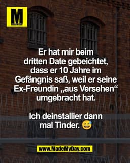 Er hat mir beim
dritten Date gebeichtet,
dass er 10 Jahre im
Gefängnis saß, weil er seine
Ex-Freundin „aus Versehen“
umg