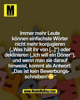 Immer mehr Leute 
können einfachste Wörter 
nicht mehr konjugieren 
(„Was hält ihr von [...]“) oder 
deklinieren („Ich w