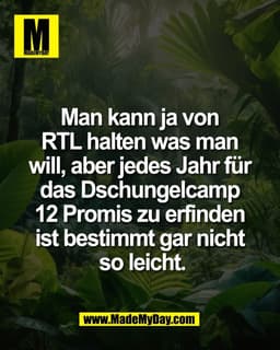 Man kann ja von 
RTL halten was man 
will, aber jedes Jahr für 
das Dschungelcamp 
12 Promis zu erfinden 
ist bestimmt g