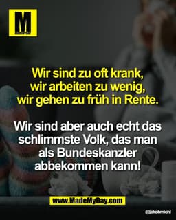 Wir sind zu oft krank, 
wir arbeiten zu wenig, 
wir gehen zu früh in Rente. 

Wir sind aber auch echt das 
schlimmste Vo