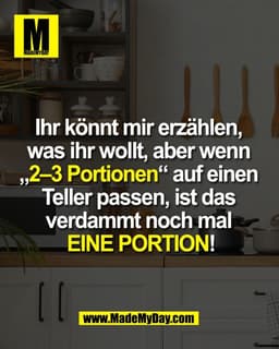 Ihr könnt mir erzählen, 
was ihr wollt, aber wenn 
„2–3 Portionen“ auf einen 
Teller passen, ist das 
verdammt noch mal 