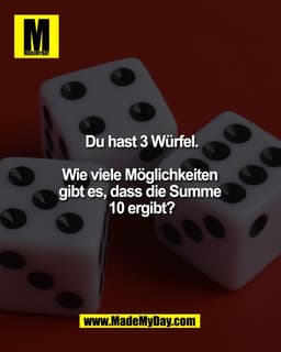 Du hast 3 Würfel.
Wie viele Möglichkeiten
gibt es, dass die Summe
10 ergibt?