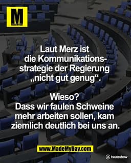 Laut Merz ist 
die Kommunikations-
strategie der Regierung 
„nicht gut genug“.

Wieso? 
Dass wir faulen Schweine 
mehr a