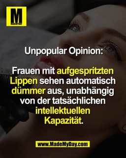 Unpopular Opinion:

Frauen mit aufgespritzten 
Lippen sehen automatisch 
dümmer aus, unabhängig 
von der tatsächlichen 
