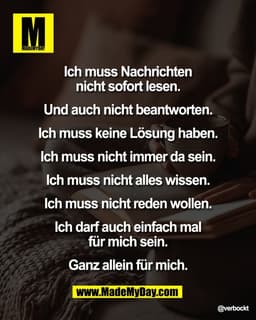 Ich muss Nachrichten 
nicht sofort lesen. 

Und auch nicht beantworten. 

Ich muss keine lösung haben. 

Ich muss nicht 