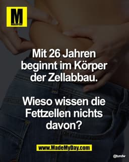 Mit 26 Jahren 
beginnt im Körper 
der Zellabbau. 

Wieso wissen die 
Fettzellen nichts 
davon?