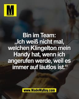 Bin im Team: 
„Ich weiß nicht mal, 
welchen Klingelton mein 
Handy hat, wenn ich 
angerufen werde, weil es 
immer auf la
