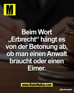 Beim Wort 
„Erbrecht“ hängt es 
von der Betonung ab, 
ob man einen Anwalt 
braucht oder einen 
Eimer.