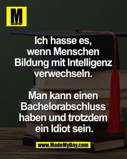 Ich hasse es, 
wenn Menschen 
Bildung mit Intelligenz 
verwechseln. 

Man kann einen 
Bachelorabschluss 
haben und trotz