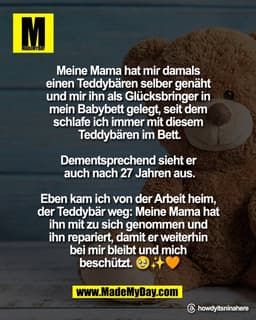 Meine Mama hat mir damals 
einen Teddybären selber genäht 
und mir ihn als Glücksbringer in 
mein Babybett gelegt, seit 