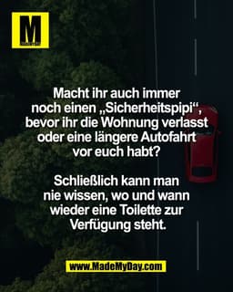 Macht ihr auch immer 
noch einen „Sicherheitspipi“, 
bevor ihr die Wohnung verlasst 
oder eine längere Autofahrt 
vor eu