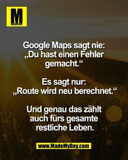 Google Maps sagt nie: 
„Du hast einen Fehler 
gemacht.“ 

Es sagt nur: 
„Route wird neu berechnet.“

Und genau das zählt