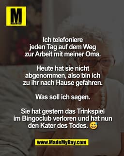 Ich telefoniere
jeden Tag auf dem Weg
zur Arbeit mit meiner Oma.

Heute hat sie nicht
abgenommen, also bin ich
zu ihr na
