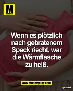 Wenn es plötzlich 
nach gebratenem 
Speck riecht, war 
die Wärmflasche 
zu heiß.