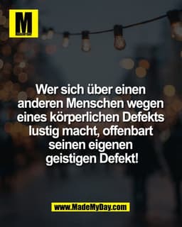 Wer sich über einen 
anderen Menschen wegen 
eines körperlichen Defekts 
lustig macht, offenbart 
seinen eigenen 
geisti
