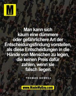 Man kann sich 
kaum eine dümmere 
oder gefährlichere Art der 
Entscheidungsfindung vorstellen, 
als diese Entscheidungen
