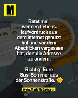 Ratet mal, 
wer nen Lebens-
laufvordruck aus 
dem Internet genutzt 
hat und vor dem 
Abschicken vergessen 
hat, dort die