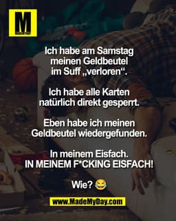 Ich habe am Samstag
meinen Geldbeutel
im Suff „verloren“.

Ich habe alle Karten
natürlich direkt gesperrt.

Eben habe ic
