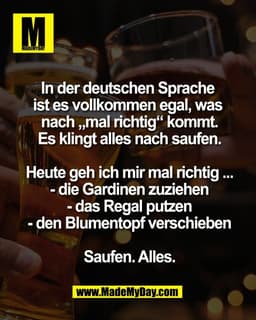 In der deutschen Sprache 
ist es vollkommen egal, was 
nach „mal richtig“ kommt.
Es klingt alles nach saufen.

Heute geh