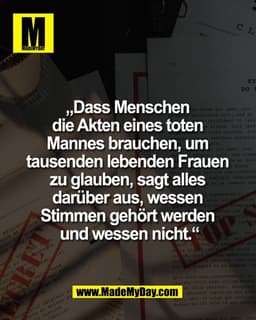 „Dass Menschen 
die Akten eines toten 
Mannes brauchen, um 
tausenden lebenden Frauen 
zu glauben, sagt alles 
darüber a