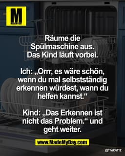 Räume die 
Spülmaschine aus. 
Das Kind läuft vorbei. 

Ich: „Orrr, es wäre schön, 
wenn du mal selbstständig 
erkennen w