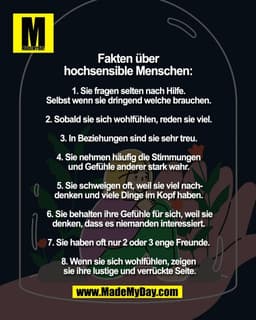 Fakten über 
hochsensible Menschen: 

1. Sie fragen selten nach Hilfe. 
Selbst wenn sie dringend welche brauchen. 

2. S