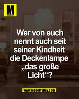 Wer von euch
nennt auch seit
seiner Kindheit 
die Deckenlampe 
„das große
Licht“?