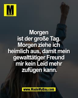 Morgen 
ist der große Tag. 
Morgen ziehe ich 
heimlich aus, damit mein 
gewalttätiger Freund 
mir kein Leid mehr 
zufüge