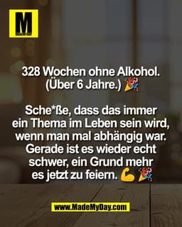 328 Wochen ohne Alkohol. 
(Über 6 Jahre.) 🎉

Sche*ße, dass das immer 
ein Thema im Leben sein wird, 
wenn man mal abhän