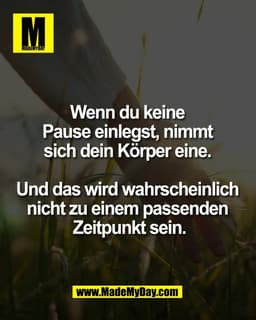 Wenn du keine 
Pause einlegst, nimmt 
sich dein Körper eine. 

Und das wird wahrscheinlich 
nicht zu einem passenden 
Ze