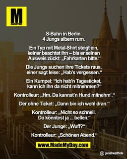 S-Bahn in Berlin. 
4 Jungs albern rum. 

Ein Typ mit Metal-Shirt steigt ein, 
keiner beachtet ihn – bis er 
seinen Auswe