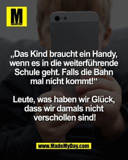 „Das Kind braucht ein Handy,
wenn es in die weiterführende
Schule geht. Falls die Bahn
mal nicht kommt!“
Leute, was