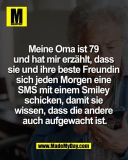 Meine Oma ist 79 
und hat mir erzählt, dass 
sie und ihre beste Freundin 
sich jeden Morgen eine 
SMS mit einem Smiley 
