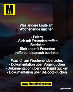 "Was andere Leute am 
Wochenende machen:

- Feiern
- Sich mit Freunden treffen
- Betrinken
- Sich erst mit Freunden 
tre