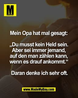 Mein Opa hat mal gesagt: 

„Du musst kein Held sein. 
Aber sei immer jemand, 
auf den man zählen kann, 
wenn es drauf an