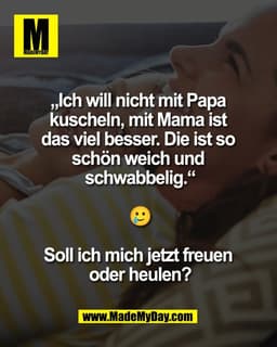 „Ich will nicht mit Papa 
kuscheln, mit Mama ist 
das viel besser. Die ist so 
schön weich und 
schwabbelig.“

🥲

Soll 